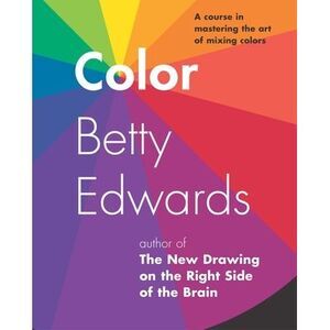 Color: A Course in Mastering the Art of Mixing Colors -- Betty Edwards